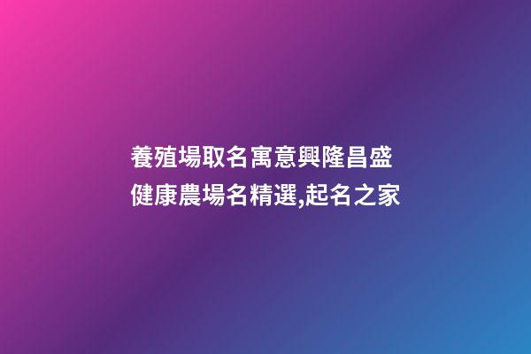 養殖場取名寓意興隆昌盛 健康農場名精選,起名之家-第1張-店鋪起名-玄機派